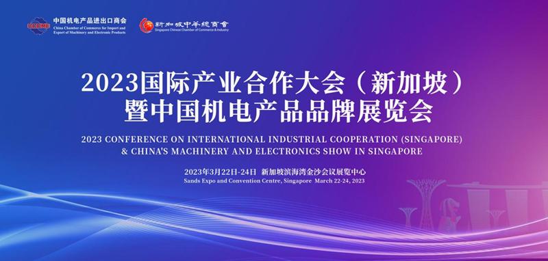2023国际产业合作大会(新加坡)暨中国机电产品品牌展览会将于三月下旬